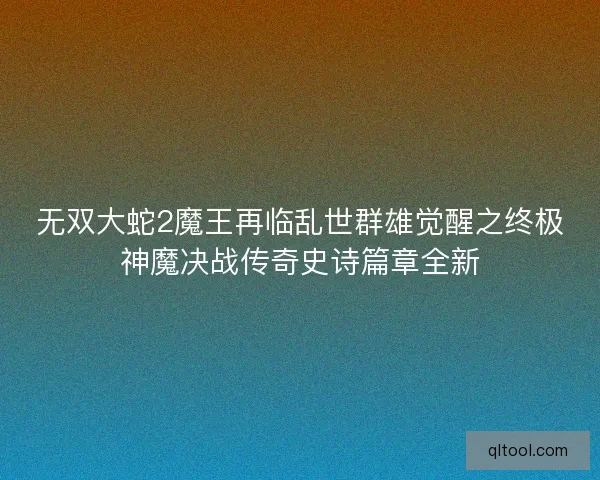 无双大蛇2魔王再临乱世群雄觉醒之终极神魔决战传奇史诗篇章全新