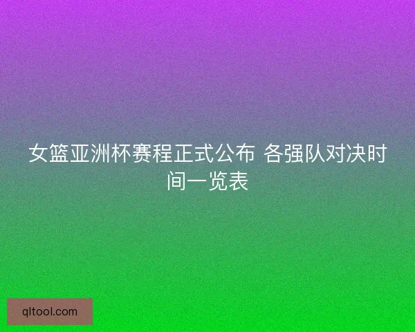 女篮亚洲杯赛程正式公布 各强队对决时间一览表
