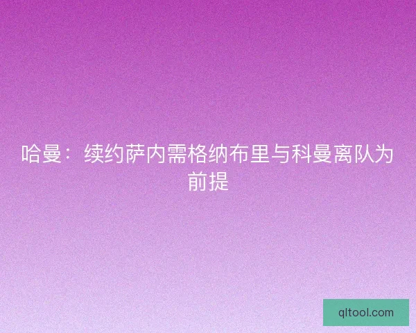 哈曼：续约萨内需格纳布里与科曼离队为前提