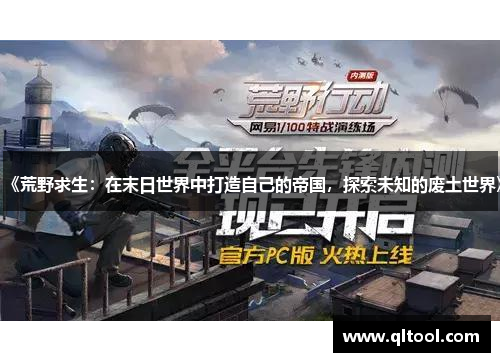 《荒野求生：在末日世界中打造自己的帝国，探索未知的废土世界》
